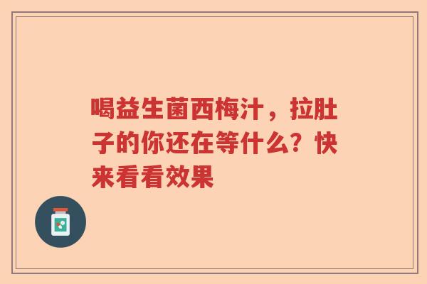 喝益生菌西梅汁，拉肚子的你还在等什么？快来看看效果