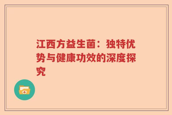 江西方益生菌：独特优势与健康功效的深度探究
