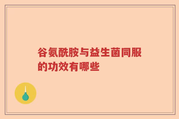 谷氨酰胺与益生菌同服的功效有哪些