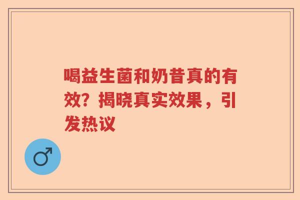 喝益生菌和奶昔真的有效？揭晓真实效果，引发热议