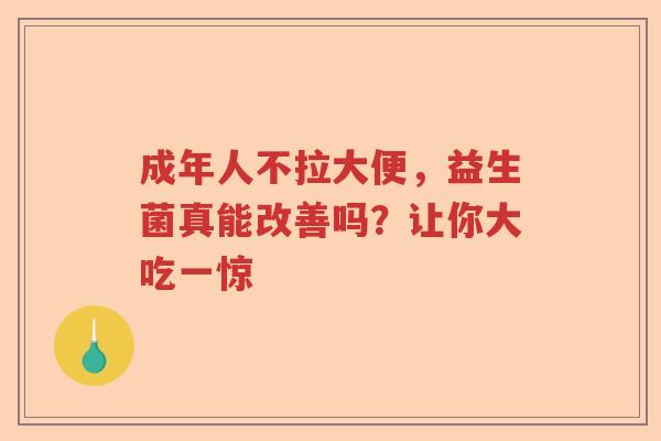 成年人不拉大便，益生菌真能改善吗？让你大吃一惊