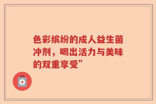 色彩缤纷的成人益生菌冲剂，喝出活力与美味的双重享受”