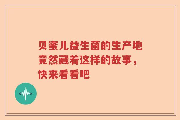 贝蜜儿益生菌的生产地竟然藏着这样的故事，快来看看吧
