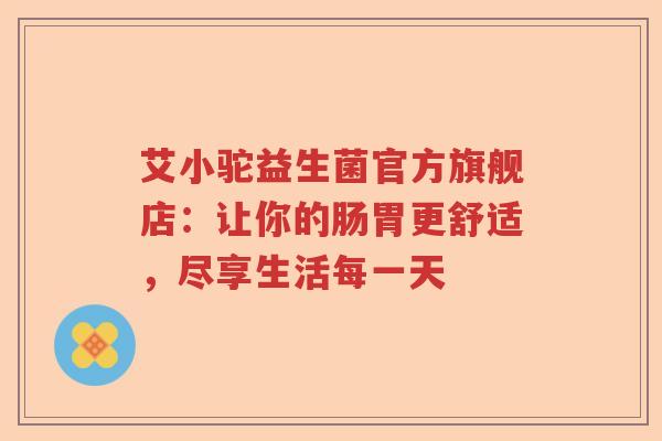 艾小驼益生菌官方旗舰店：让你的肠胃更舒适，尽享生活每一天
