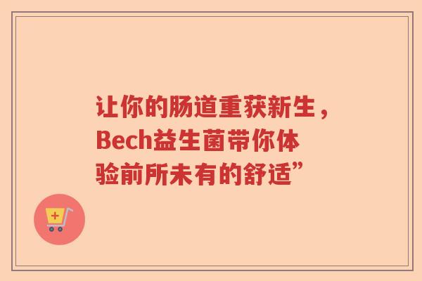 让你的肠道重获新生，Bech益生菌带你体验前所未有的舒适”