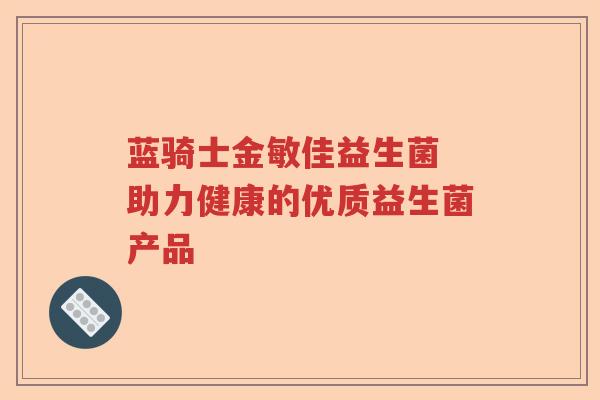 蓝骑士金敏佳益生菌 助力健康的优质益生菌产品