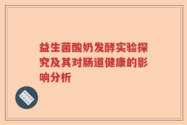益生菌酸奶发酵实验探究及其对肠道健康的影响分析