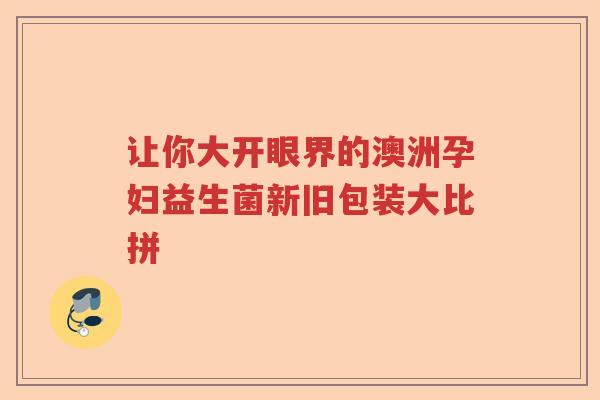 让你大开眼界的澳洲孕妇益生菌新旧包装大比拼