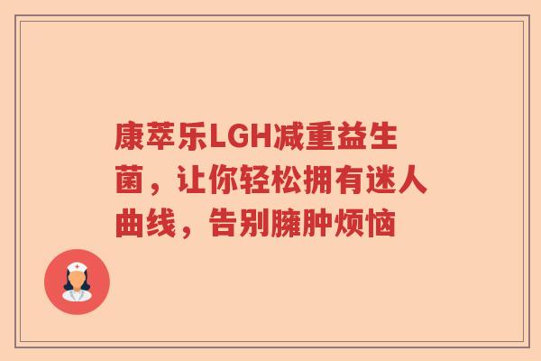 康萃乐LGH减重益生菌，让你轻松拥有迷人曲线，告别臃肿烦恼