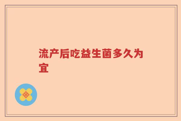 流产后吃益生菌多久为宜