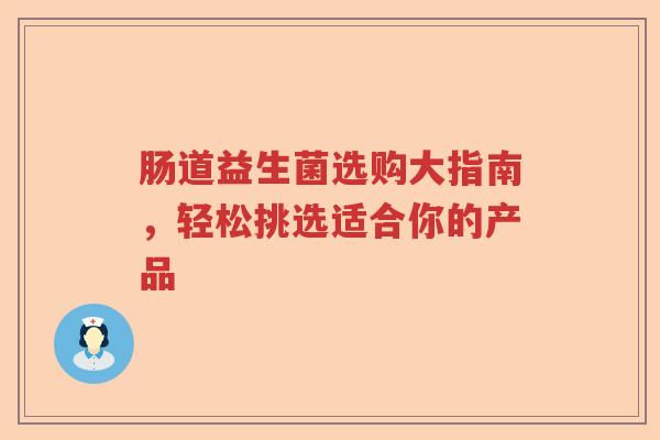 肠道益生菌选购大指南，轻松挑选适合你的产品