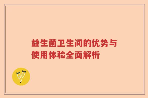 益生菌卫生间的优势与使用体验全面解析