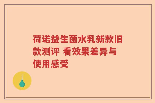 荷诺益生菌水乳新款旧款测评 看效果差异与使用感受