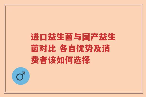 进口益生菌与国产益生菌对比 各自优势及消费者该如何选择