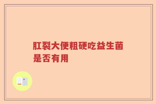 肛裂大便粗硬吃益生菌是否有用