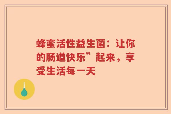 蜂蜜活性益生菌：让你的肠道快乐”起来，享受生活每一天