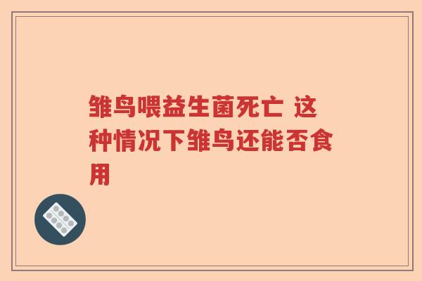 雏鸟喂益生菌死亡 这种情况下雏鸟还能否食用