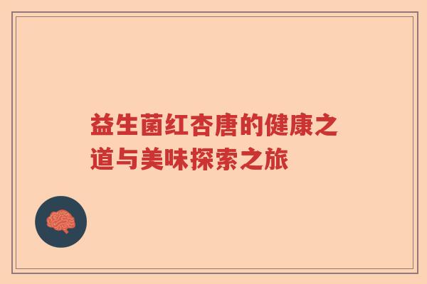 益生菌红杏唐的健康之道与美味探索之旅