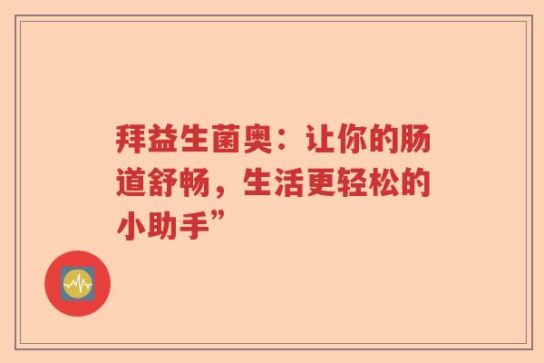 拜益生菌奥：让你的肠道舒畅，生活更轻松的小助手”