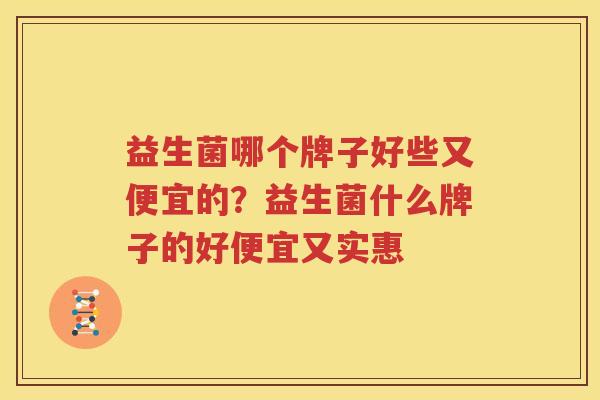 益生菌哪个牌子好些又便宜的？益生菌什么牌子的好便宜又实惠