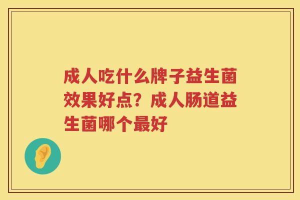 成人吃什么牌子益生菌效果好点？成人肠道益生菌哪个最好