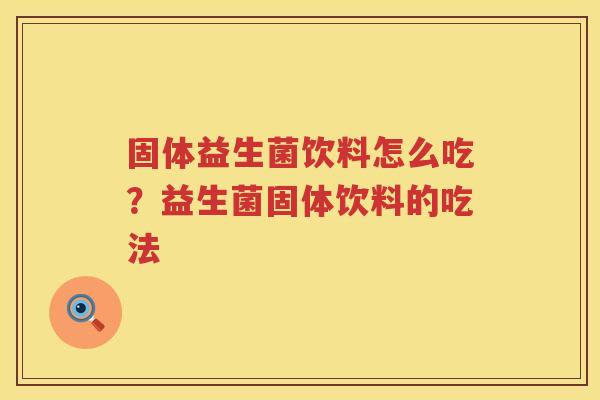 固体益生菌饮料怎么吃？益生菌固体饮料的吃法