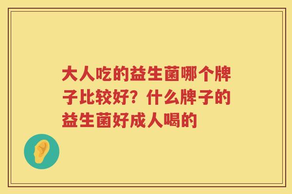 大人吃的益生菌哪个牌子比较好？什么牌子的益生菌好成人喝的