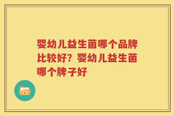 婴幼儿益生菌哪个品牌比较好？婴幼儿益生菌哪个牌子好
