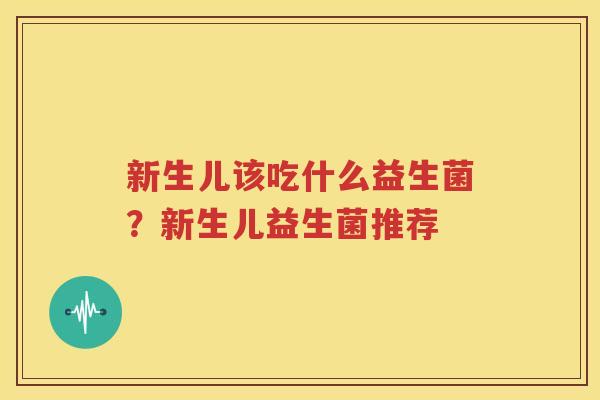 新生儿该吃什么益生菌？新生儿益生菌推荐