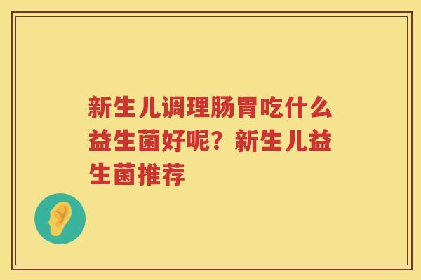 新生儿调理肠胃吃什么益生菌好呢？新生儿益生菌推荐