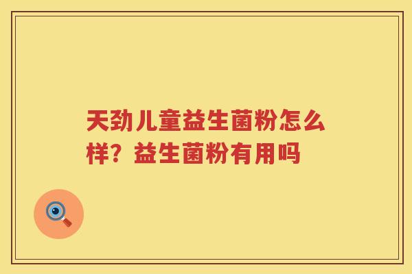 天劲儿童益生菌粉怎么样？益生菌粉有用吗