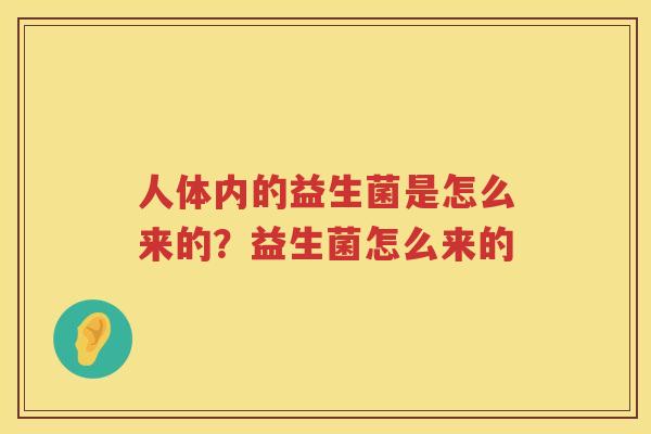 人体内的益生菌是怎么来的？益生菌怎么来的
