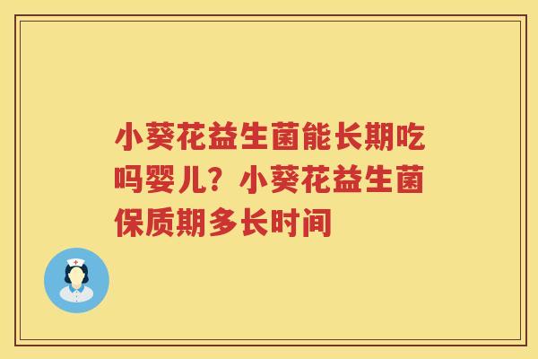 小葵花益生菌能长期吃吗婴儿？小葵花益生菌保质期多长时间