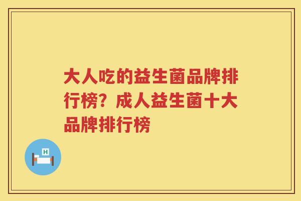 大人吃的益生菌品牌排行榜？成人益生菌十大品牌排行榜
