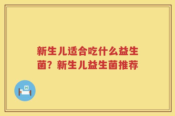 新生儿适合吃什么益生菌？新生儿益生菌推荐