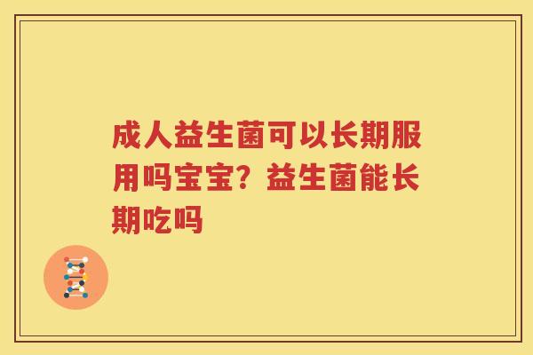 成人益生菌可以长期服用吗宝宝？益生菌能长期吃吗