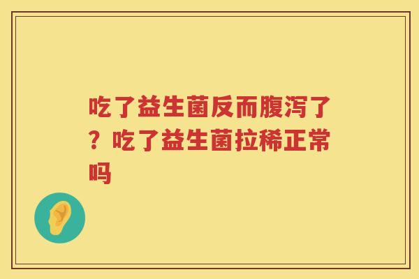 吃了益生菌反而腹泻了？吃了益生菌拉稀正常吗