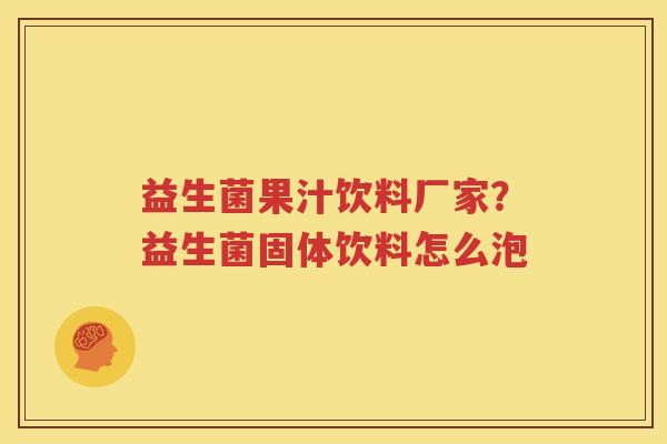益生菌果汁饮料厂家？益生菌固体饮料怎么泡