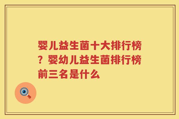 婴儿益生菌十大排行榜？婴幼儿益生菌排行榜前三名是什么
