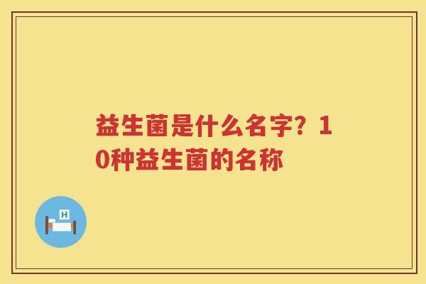 益生菌是什么名字？10种益生菌的名称