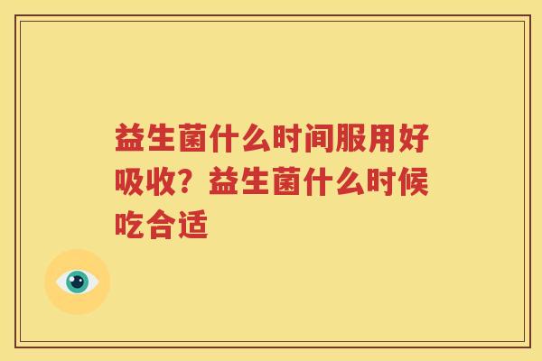 益生菌什么时间服用好吸收？益生菌什么时候吃合适