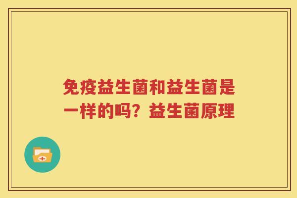 免疫益生菌和益生菌是一样的吗？益生菌原理
