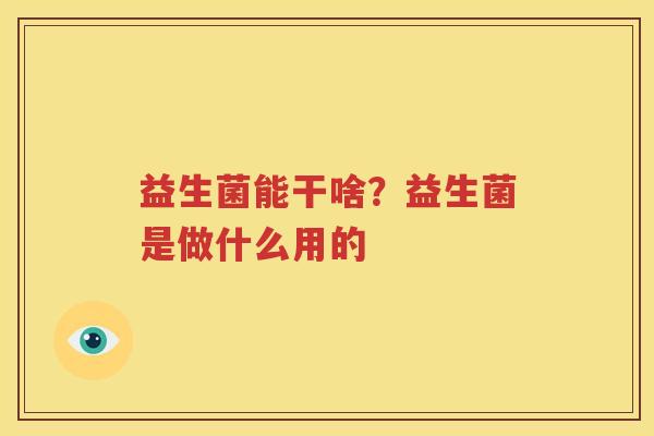 益生菌能干啥？益生菌是做什么用的