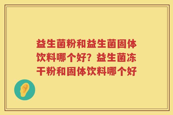 益生菌粉和益生菌固体饮料哪个好？益生菌冻干粉和固体饮料哪个好