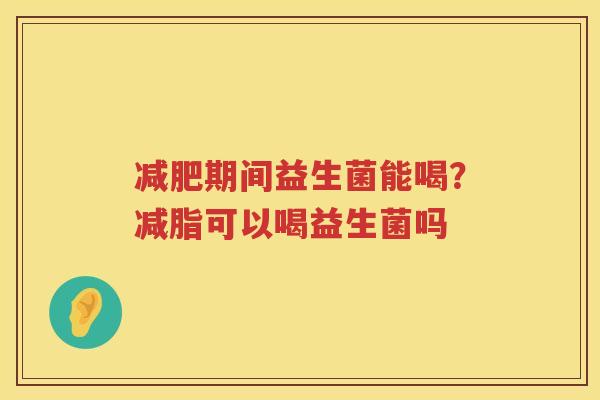 减肥期间益生菌能喝？减脂可以喝益生菌吗