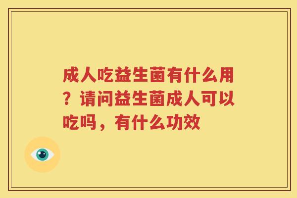 成人吃益生菌有什么用？请问益生菌成人可以吃吗，有什么功效