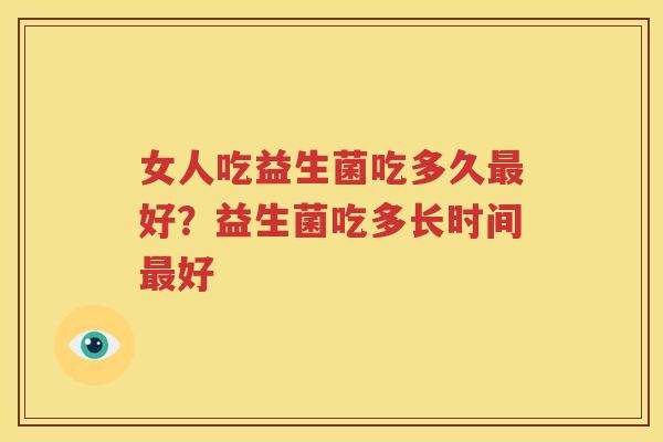 女人吃益生菌吃多久最好？益生菌吃多长时间最好