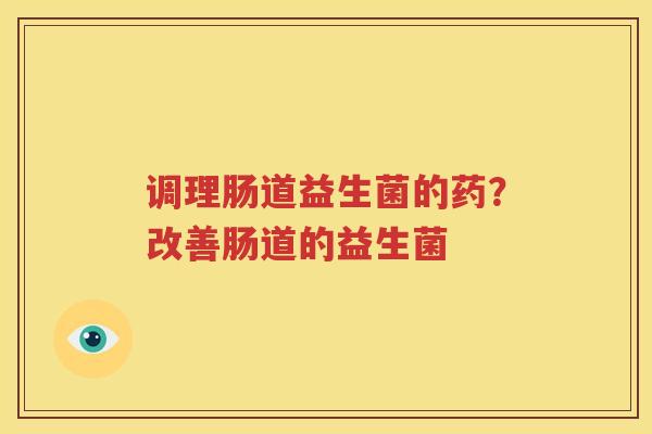 调理肠道益生菌的药？改善肠道的益生菌