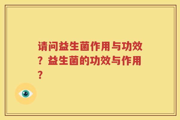 请问益生菌作用与功效？益生菌的功效与作用？
