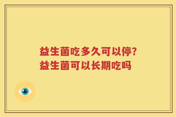益生菌吃多久可以停？益生菌可以长期吃吗